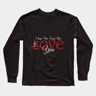 I hope You Know How Much I LOVE You :Happy Valentines Day Long Sleeve T-Shirt